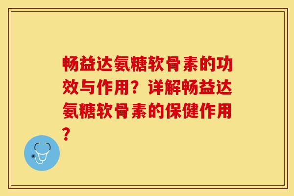 畅益达氨糖软骨素的功效与作用？详解畅益达氨糖软骨素的保健作用？-第1张图片-关节保镖