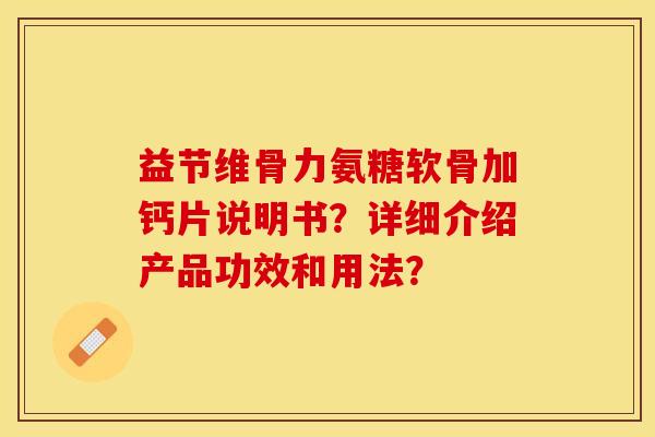 益节维骨力氨糖软骨加钙片说明书？详细介绍产品功效和用法？