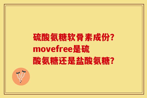 硫酸氨糖软骨素成份？movefree是硫酸氨糖还是盐酸氨糖？-第1张图片-关节保镖