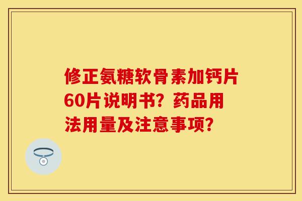 修正氨糖软骨素加钙片60片说明书？药品用法用量及注意事项？-第1张图片-关节保镖