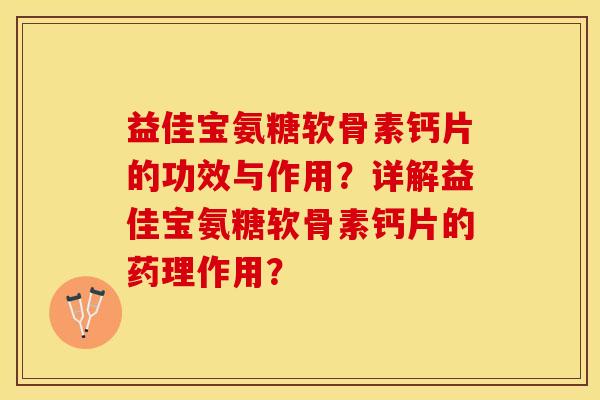 益佳宝氨糖软骨素钙片的功效与作用？详解益佳宝氨糖软骨素钙片的药理作用？-第1张图片-关节保镖