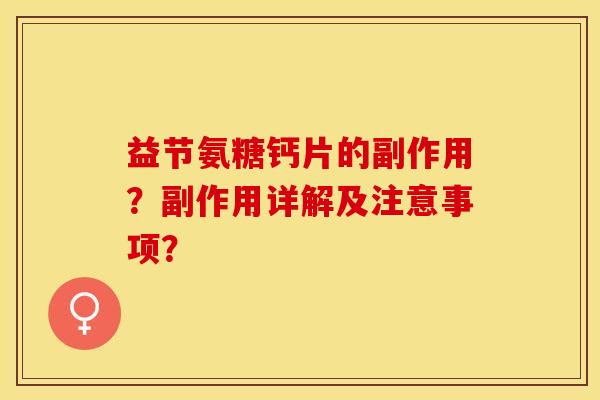 益节氨糖钙片的副作用？副作用详解及注意事项？-第1张图片-关节保镖