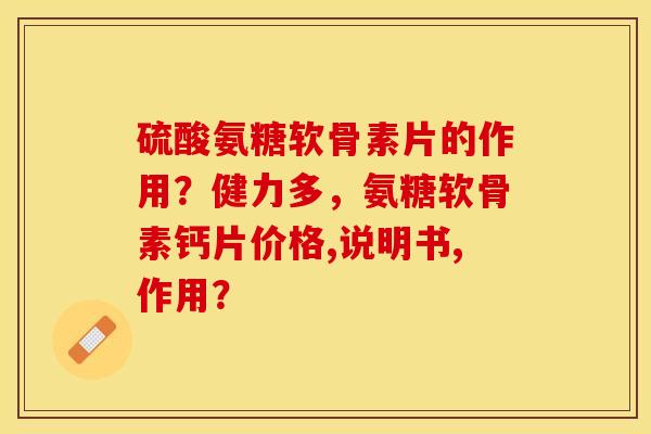 硫酸氨糖软骨素片的作用？健力多，氨糖软骨素钙片价格,说明书,作用？-第1张图片-关节保镖