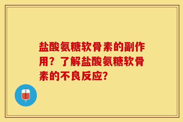 盐酸氨糖软骨素的副作用？了解盐酸氨糖软骨素的不良反应？-第1张图片-关节保镖