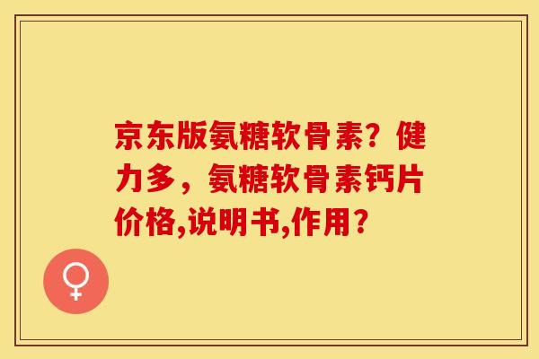 京东版氨糖软骨素？健力多，氨糖软骨素钙片价格,说明书,作用？-第1张图片-关节保镖
