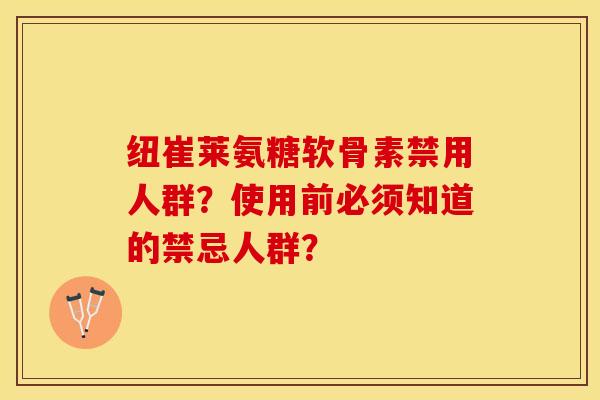 纽崔莱氨糖软骨素禁用人群？使用前必须知道的禁忌人群？-第1张图片-关节保镖
