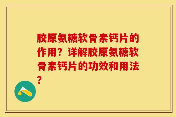 胶原氨糖软骨素钙片的作用？详解胶原氨糖软骨素钙片的功效和用法？