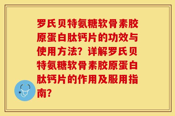 罗氏贝特氨糖软骨素胶原蛋白肽钙片的功效与使用方法？详解罗氏贝特氨糖软骨素胶原蛋白肽钙片的作用及服用指南？-第1张图片-关节保镖