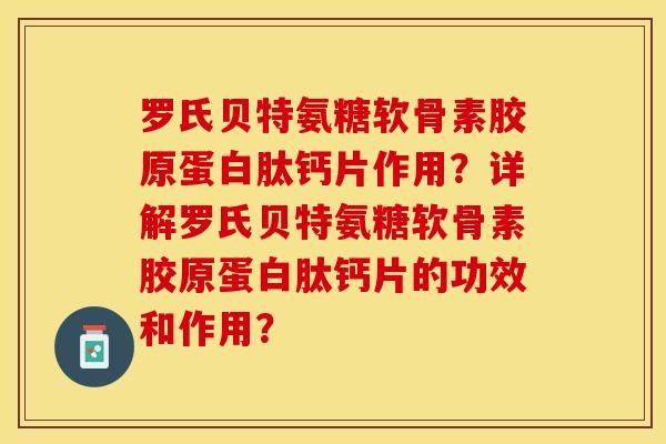 罗氏贝特氨糖软骨素胶原蛋白肽钙片作用？详解罗氏贝特氨糖软骨素胶原蛋白肽钙片的功效和作用？