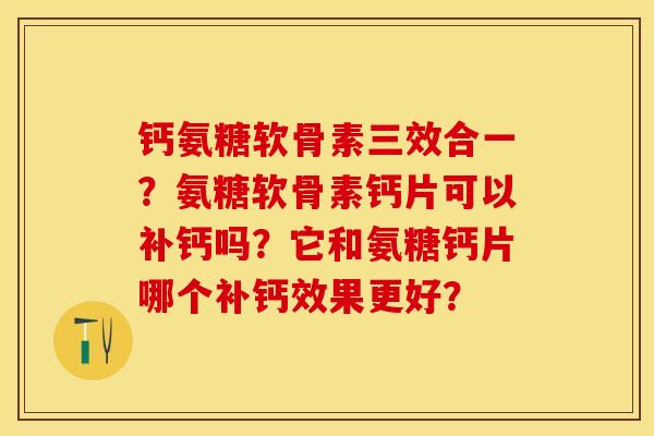 钙氨糖软骨素三效合一？氨糖软骨素钙片可以补钙吗？它和氨糖钙片哪个补钙效果更好？-第1张图片-关节保镖