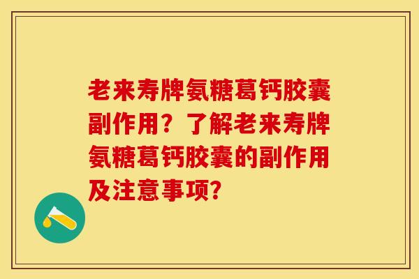 老来寿牌氨糖葛钙胶囊副作用？了解老来寿牌氨糖葛钙胶囊的副作用及注意事项？-第1张图片-关节保镖