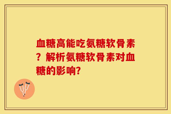 血糖高能吃氨糖软骨素？解析氨糖软骨素对血糖的影响？-第1张图片-关节保镖
