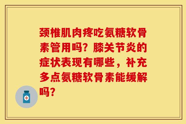 颈椎肌肉疼吃氨糖软骨素管用吗？膝关节炎的症状表现有哪些，补充多点氨糖软骨素能缓解吗？-第1张图片-关节保镖