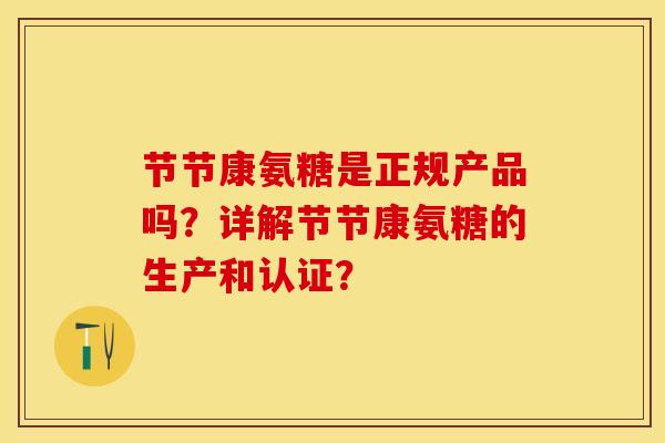 节节康氨糖是正规产品吗？详解节节康氨糖的生产和认证？-第1张图片-关节保镖