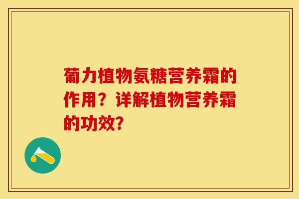 葡力植物氨糖营养霜的作用？详解植物营养霜的功效？-第1张图片-关节保镖