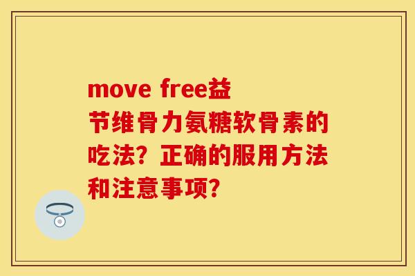 move free益节维骨力氨糖软骨素的吃法？正确的服用方法和注意事项？-第1张图片-关节保镖