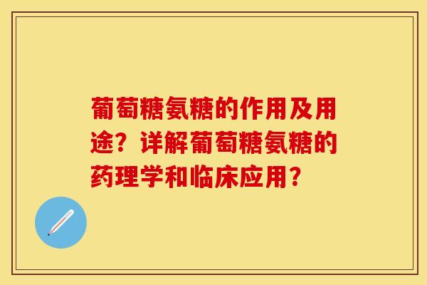 葡萄糖氨糖的作用及用途？详解葡萄糖氨糖的药理学和临床应用？-第1张图片-关节保镖