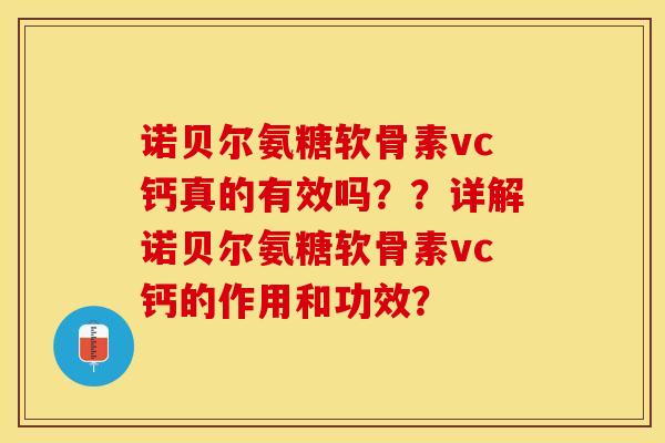 诺贝尔氨糖软骨素vc钙真的有效吗？？详解诺贝尔氨糖软骨素vc钙的作用和功效？-第1张图片-关节保镖
