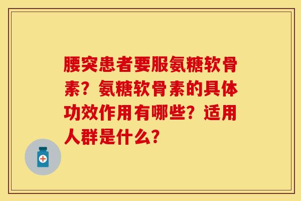 腰突患者要服氨糖软骨素？氨糖软骨素的具体功效作用有哪些？适用人群是什么？-第1张图片-关节保镖