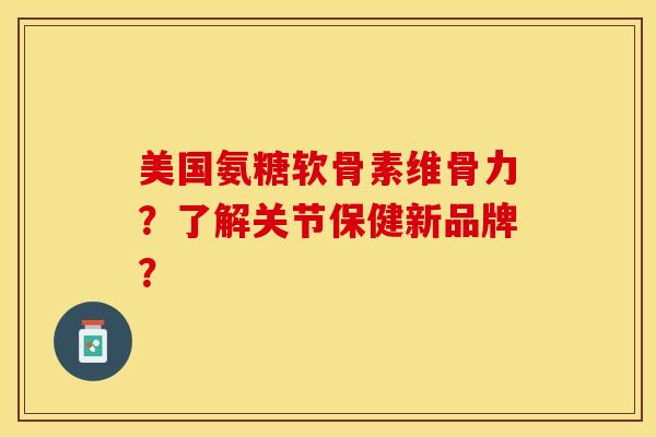 美国氨糖软骨素维骨力？了解关节保健新品牌？-第1张图片-关节保镖
