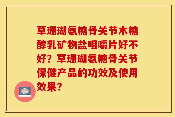 草珊瑚氨糖骨关节木糖醇乳矿物盐咀嚼片好不好？草珊瑚氨糖骨关节保健产品的功效及使用效果？-第1张图片-关节保镖