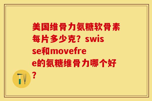 美国维骨力氨糖软骨素每片多少克？swisse和movefree的氨糖维骨力哪个好？-第1张图片-关节保镖