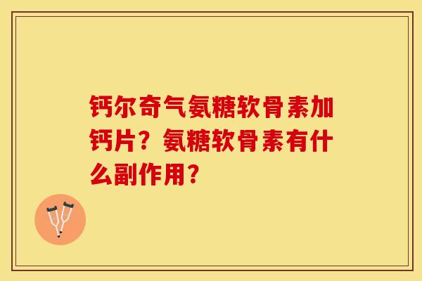 钙尔奇气氨糖软骨素加钙片？氨糖软骨素有什么副作用？-第1张图片-关节保镖