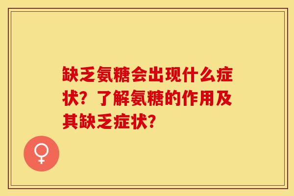 缺乏氨糖会出现什么症状？了解氨糖的作用及其缺乏症状？-第1张图片-关节保镖