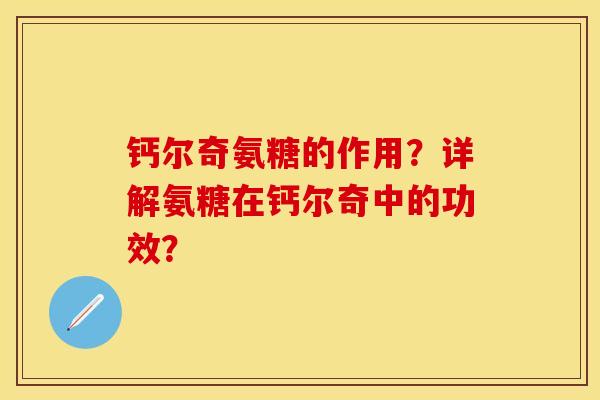 钙尔奇氨糖的作用？详解氨糖在钙尔奇中的功效？-第1张图片-关节保镖