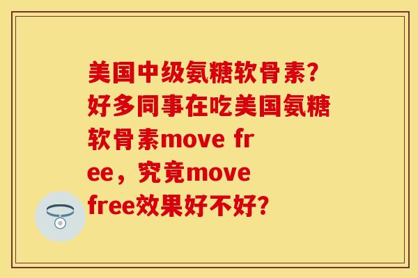 美国中级氨糖软骨素？好多同事在吃美国氨糖软骨素move free，究竟move free效果好不好？-第1张图片-关节保镖