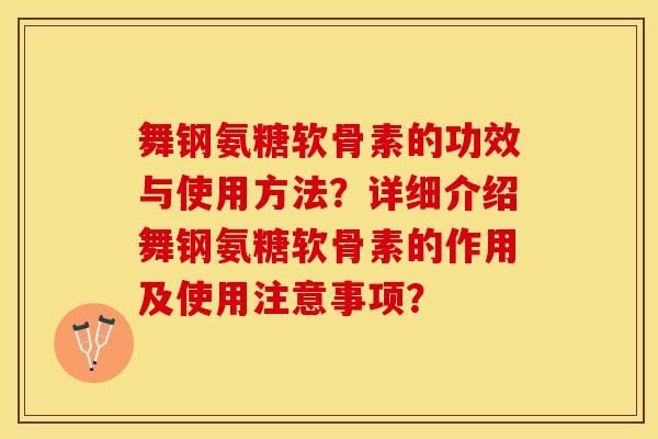 舞钢氨糖软骨素的功效与使用方法？详细介绍舞钢氨糖软骨素的作用及使用注意事项？-第1张图片-关节保镖