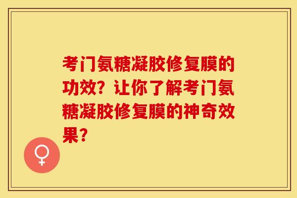 考门氨糖凝胶修复膜的功效？让你了解考门氨糖凝胶修复膜的神奇效果？-第1张图片-关节保镖