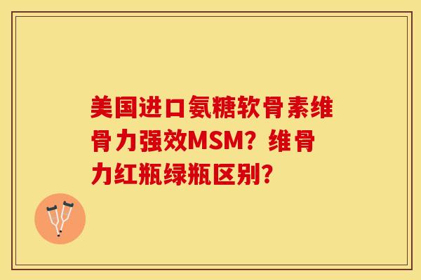 美国进口氨糖软骨素维骨力强效MSM？维骨力红瓶绿瓶区别？-第1张图片-关节保镖