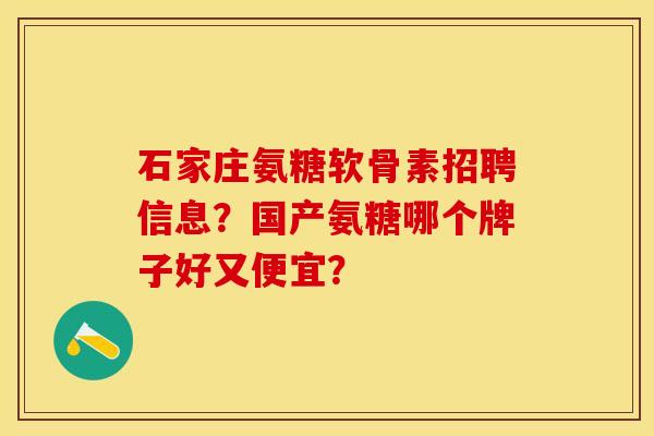 石家庄氨糖软骨素招聘信息？国产氨糖哪个牌子好又便宜？-第1张图片-关节保镖