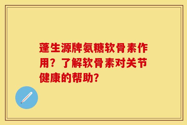 蓬生源牌氨糖软骨素作用？了解软骨素对关节健康的帮助？-第1张图片-关节保镖