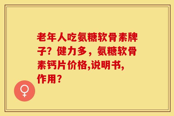 老年人吃氨糖软骨素牌子？健力多，氨糖软骨素钙片价格,说明书,作用？-第1张图片-关节保镖