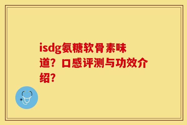 isdg氨糖软骨素味道？口感评测与功效介绍？-第1张图片-关节保镖