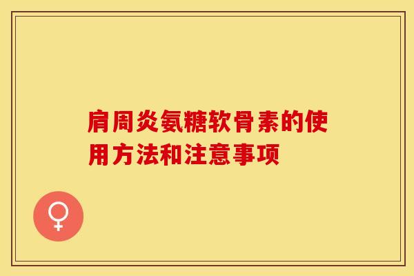 肩周炎氨糖软骨素的使用方法和注意事项-第1张图片-关节保镖