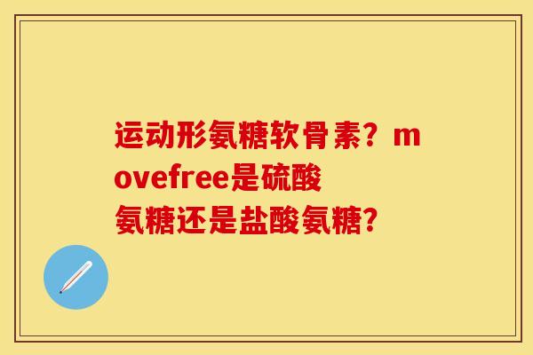 运动形氨糖软骨素？movefree是硫酸氨糖还是盐酸氨糖？-第1张图片-关节保镖