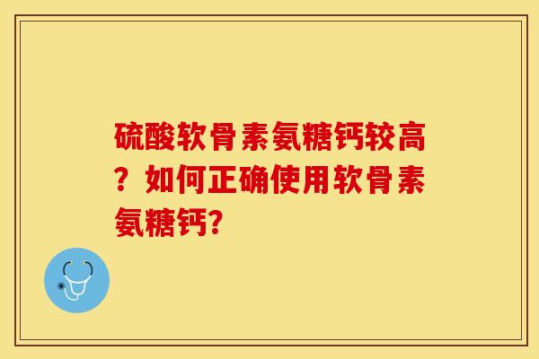 硫酸软骨素氨糖钙较高？如何正确使用软骨素氨糖钙？-第1张图片-关节保镖