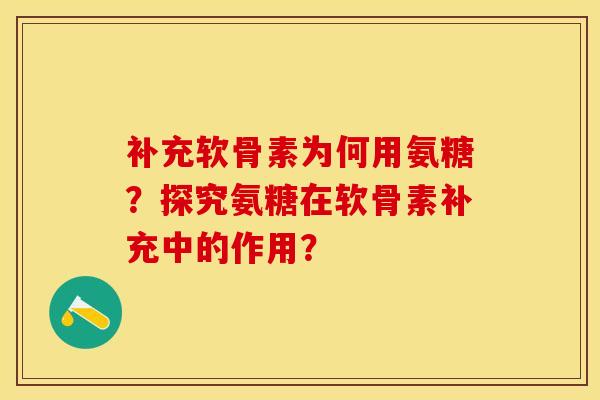 补充软骨素为何用氨糖？探究氨糖在软骨素补充中的作用？-第1张图片-关节保镖