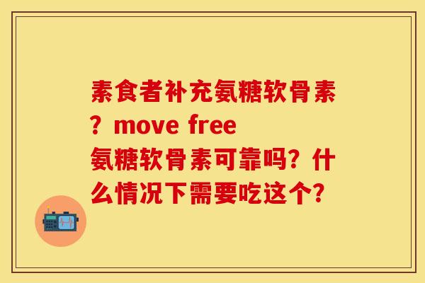 素食者补充氨糖软骨素？move free氨糖软骨素可靠吗？什么情况下需要吃这个？-第1张图片-关节保镖