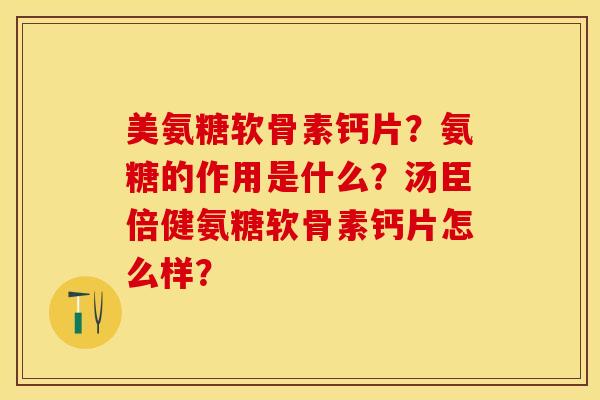 美氨糖软骨素钙片？氨糖的作用是什么？汤臣倍健氨糖软骨素钙片怎么样？-第1张图片-关节保镖