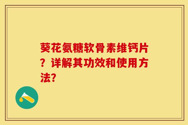 葵花氨糖软骨素维钙片？详解其功效和使用方法？-第1张图片-关节保镖