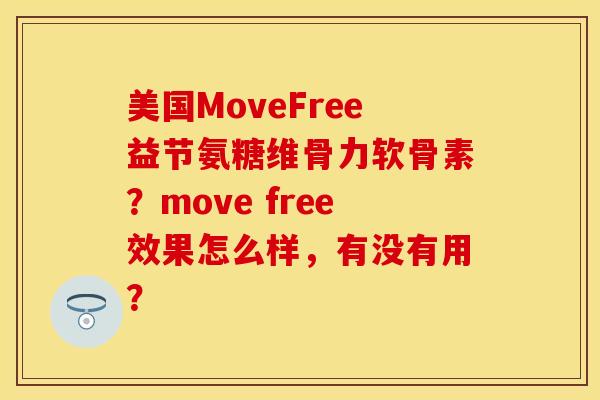 美国MoveFree益节氨糖维骨力软骨素？move free效果怎么样，有没有用？-第1张图片-关节保镖