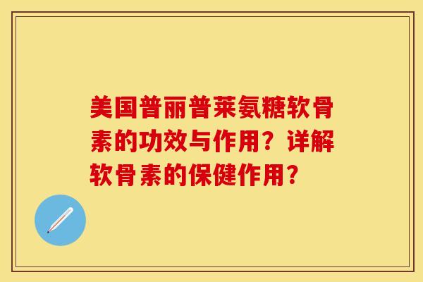美国普丽普莱氨糖软骨素的功效与作用？详解软骨素的保健作用？-第1张图片-关节保镖