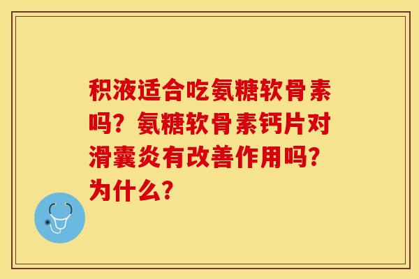 积液适合吃氨糖软骨素吗？氨糖软骨素钙片对滑囊炎有改善作用吗？为什么？-第1张图片-关节保镖