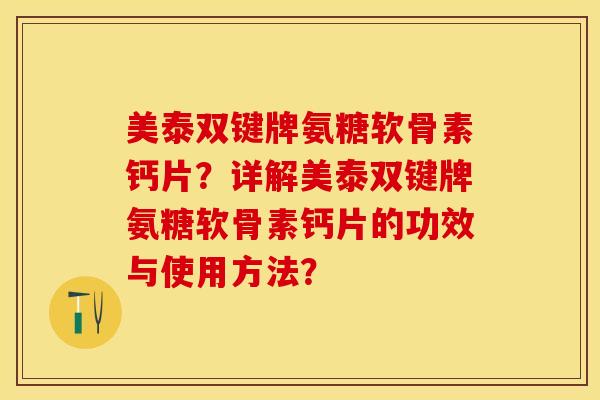 美泰双键牌氨糖软骨素钙片？详解美泰双键牌氨糖软骨素钙片的功效与使用方法？-第1张图片-关节保镖