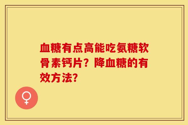血糖有点高能吃氨糖软骨素钙片？降血糖的有效方法？-第1张图片-关节保镖