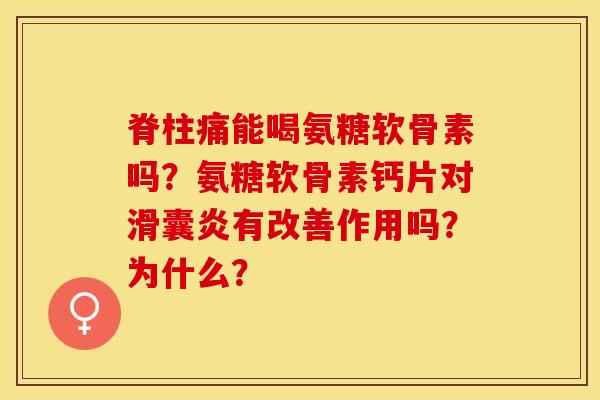 脊柱痛能喝氨糖软骨素吗？氨糖软骨素钙片对滑囊炎有改善作用吗？为什么？-第1张图片-关节保镖